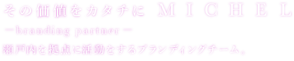 その価値をカタチにMICHEL,branding partner,瀬戸内を拠点に活動をするブランディングチーム